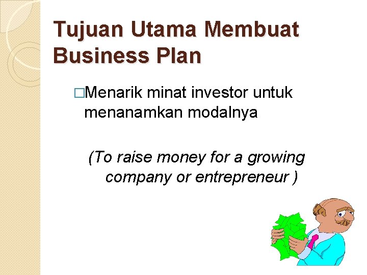 Tujuan Utama Membuat Business Plan �Menarik minat investor untuk menanamkan modalnya (To raise money
