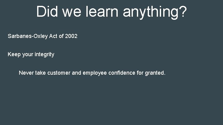 Did we learn anything? Sarbanes-Oxley Act of 2002 Keep your integrity Never take customer