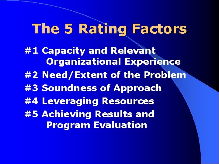 The 5 Rating Factors #1 Capacity and Relevant Organizational Experience #2 Need/Extent of the
