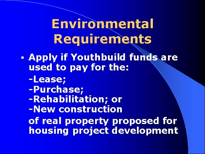 Environmental Requirements § Apply if Youthbuild funds are used to pay for the: Lease;