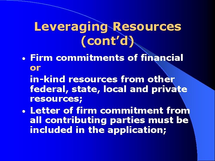 Leveraging Resources (cont’d) Firm commitments of financial or in kind resources from other federal,