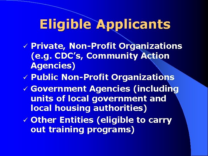 Eligible Applicants Private, Non Profit Organizations (e. g. CDC’s, Community Action Agencies) ü Public