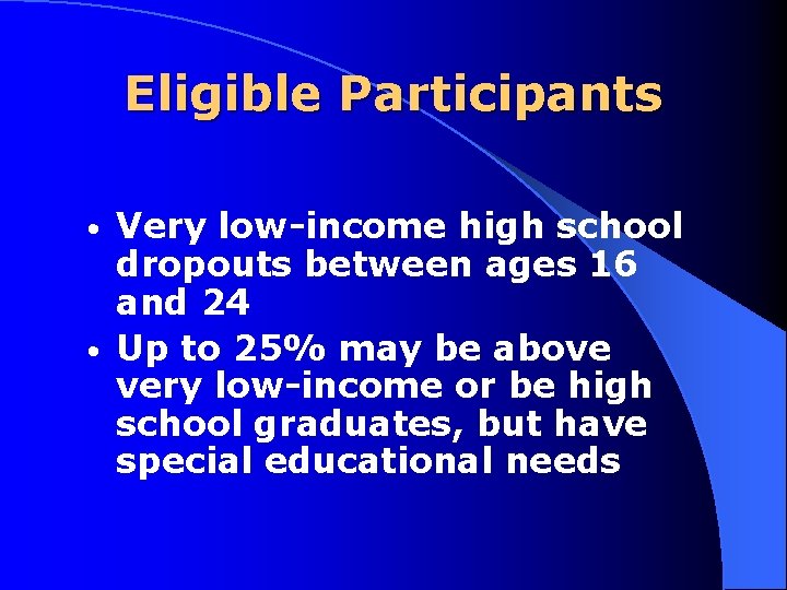 Eligible Participants Very low income high school dropouts between ages 16 and 24 •