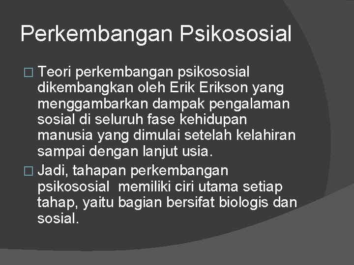 Perkembangan Psikososial � Teori perkembangan psikososial dikembangkan oleh Erikson yang menggambarkan dampak pengalaman sosial