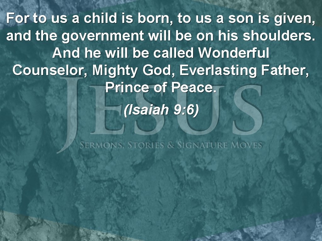 For to us a child is born, to us a son is given, and