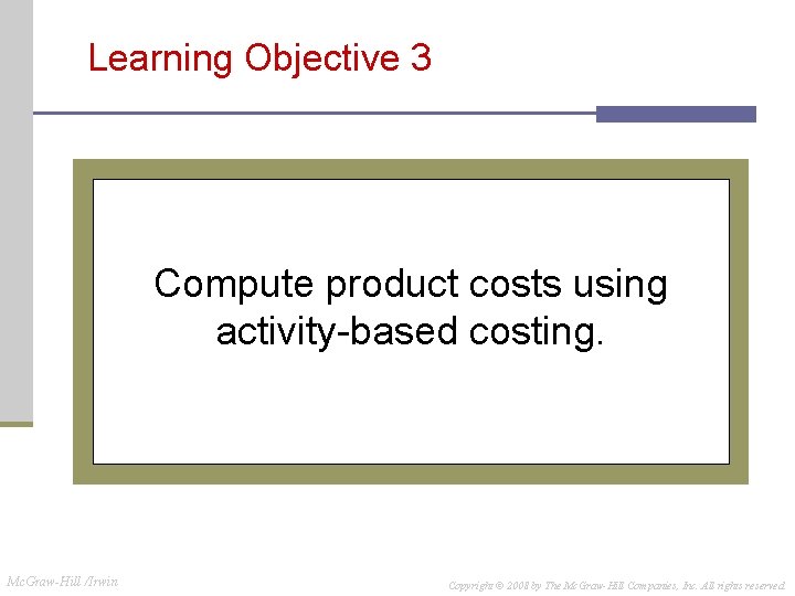 Learning Objective 3 Compute product costs using activity-based costing. Mc. Graw-Hill /Irwin Copyright ©