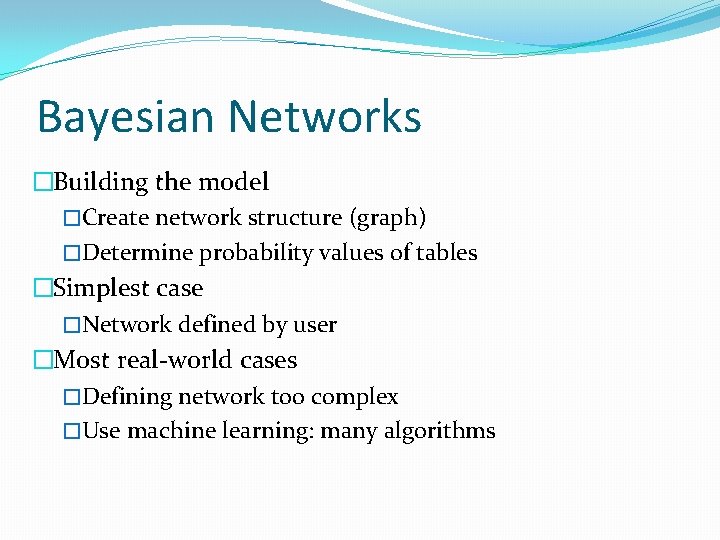 Bayesian Networks �Building the model �Create network structure (graph) �Determine probability values of tables