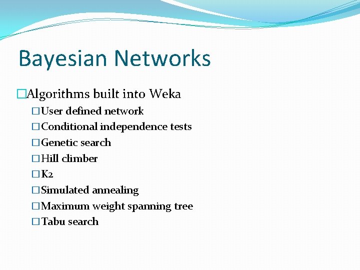 Bayesian Networks �Algorithms built into Weka �User defined network �Conditional independence tests �Genetic search