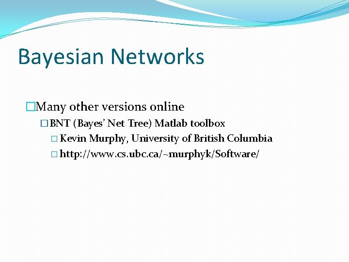 Bayesian Networks �Many other versions online �BNT (Bayes’ Net Tree) Matlab toolbox � Kevin