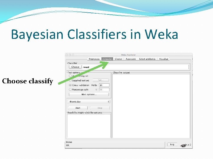 Bayesian Classifiers in Weka Choose classify 
