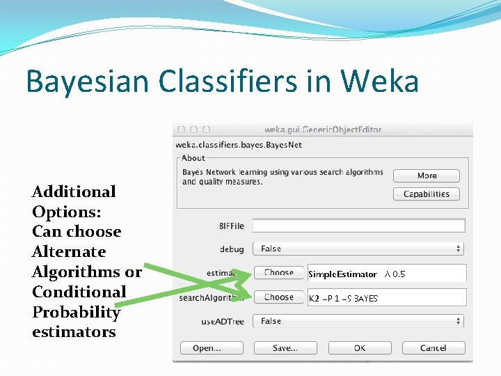 Bayesian Classifiers in Weka Additional Options: Can choose Alternate Algorithms or Conditional Probability estimators