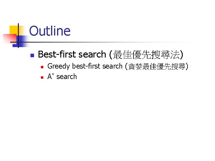 Outline n Best-first search (最佳優先搜尋法) n n Greedy best-first search (貪婪最佳優先搜尋) A* search 