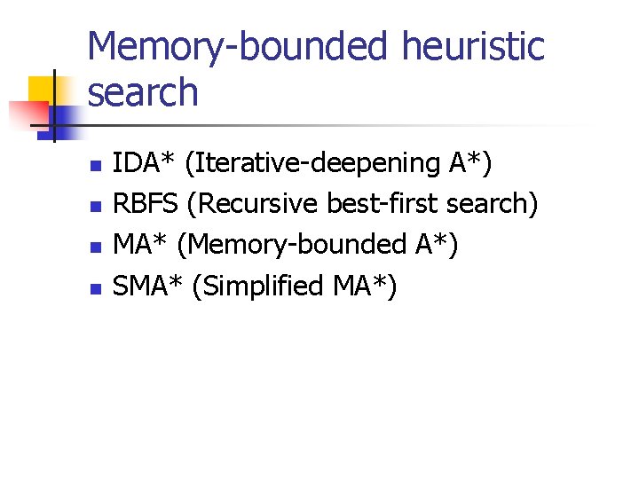 Memory-bounded heuristic search n n IDA* (Iterative-deepening A*) RBFS (Recursive best-first search) MA* (Memory-bounded