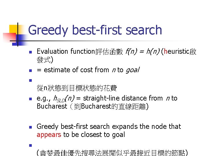 Greedy best-first search n n Evaluation function評估函數 f(n) = h(n) (heuristic啟 發式) = estimate