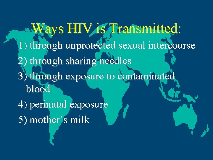 Ways HIV is Transmitted: 1) through unprotected sexual intercourse 2) through sharing needles 3)