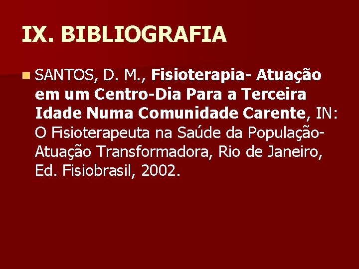 IX. BIBLIOGRAFIA n SANTOS, D. M. , Fisioterapia- Atuação em um Centro-Dia Para a