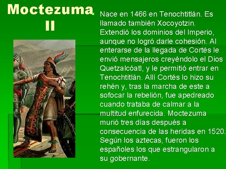 Moctezuma§ II Nace en 1466 en Tenochtitlán. Es llamado también Xocoyotzin. Extendió los dominios