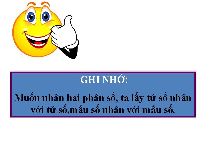 GHI NHỚ: Muốn nhân hai phân số, ta lấy tử số nhân với tử