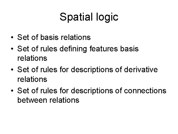 Spatial logic • Set of basis relations • Set of rules defining features basis