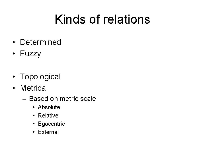 Kinds of relations • Determined • Fuzzy • Topological • Metrical – Based on