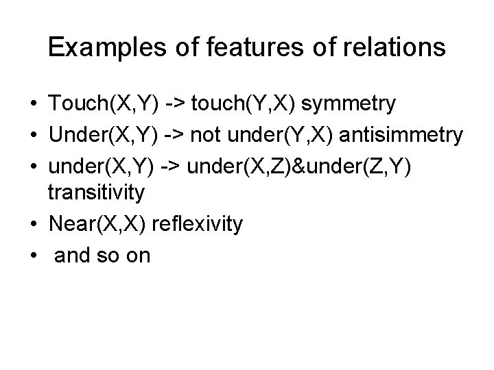 Examples of features of relations • Touch(X, Y) -> touch(Y, X) symmetry • Under(X,