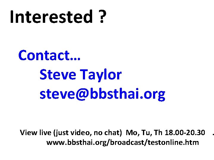 Interested ? Contact… Steve Taylor steve@bbsthai. org View live (just video, no chat) Mo,
