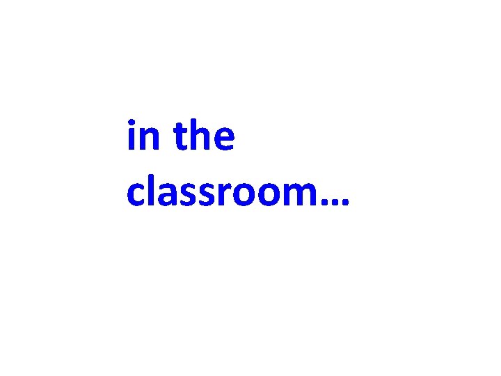 in the classroom… 