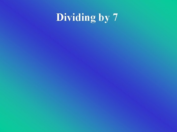 Dividing by 7 Dividing by 7