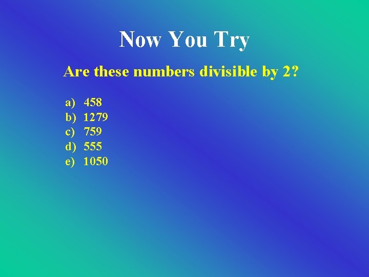 Now You Try Are these numbers divisible by 2? a) b) c) d) e) Now You Try Are these numbers divisible by 2? a) b) c) d) e)