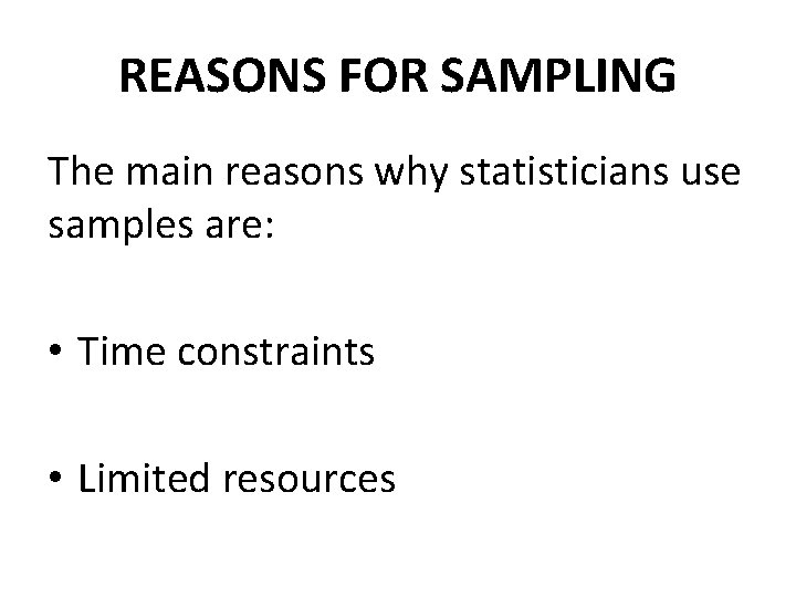 REASONS FOR SAMPLING The main reasons why statisticians use samples are: • Time constraints