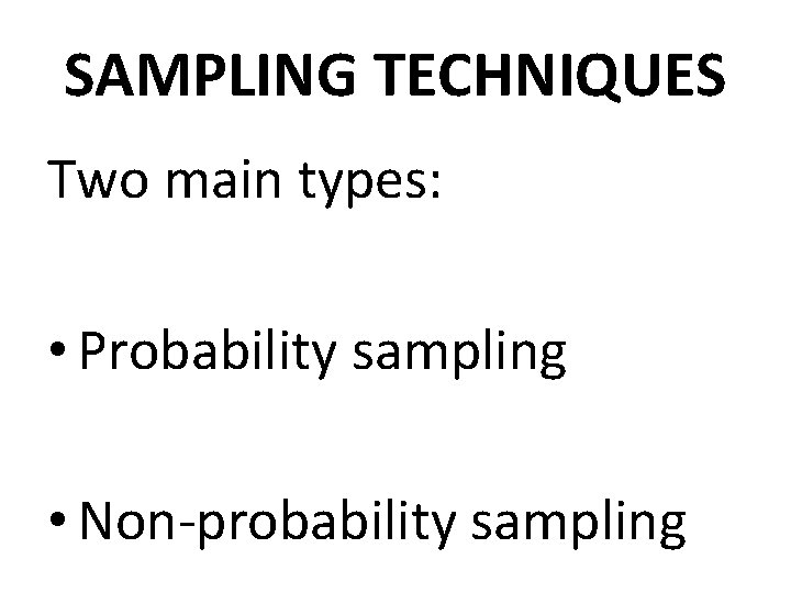 SAMPLING TECHNIQUES Two main types: • Probability sampling • Non-probability sampling 