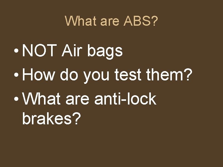 What are ABS? • NOT Air bags • How do you test them? •