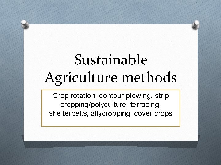 Sustainable Agriculture methods Crop rotation, contour plowing, strip cropping/polyculture, terracing, shelterbelts, allycropping, cover crops