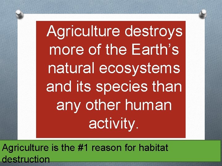 OAgriculture destroys more of the Earth’s natural ecosystems and its species than any other