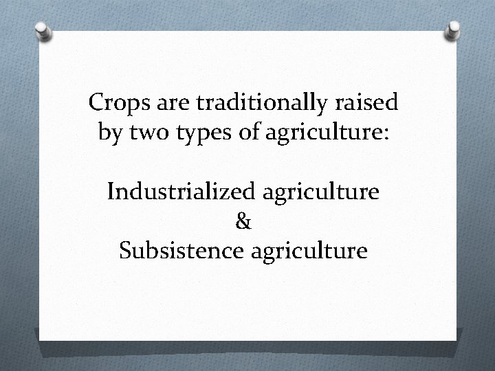 Crops are traditionally raised by two types of agriculture: Industrialized agriculture & Subsistence agriculture