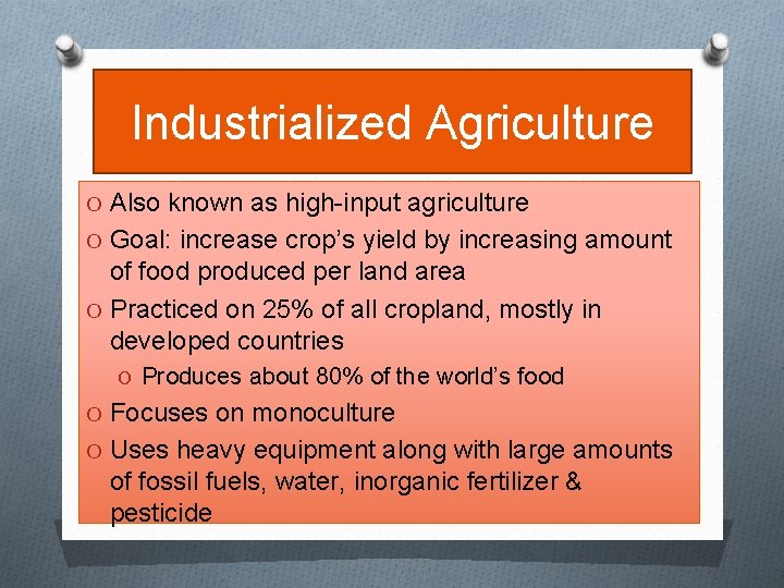 Industrialized Agriculture O Also known as high-input agriculture O Goal: increase crop’s yield by