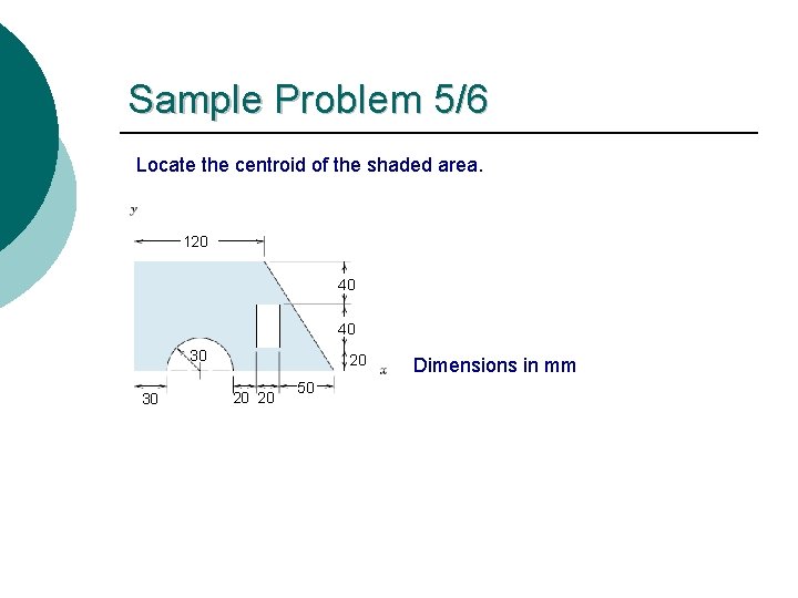 Sample Problem 5/6 Locate the centroid of the shaded area. 120 40 40 30 Sample Problem 5/6 Locate the centroid of the shaded area. 120 40 40 30