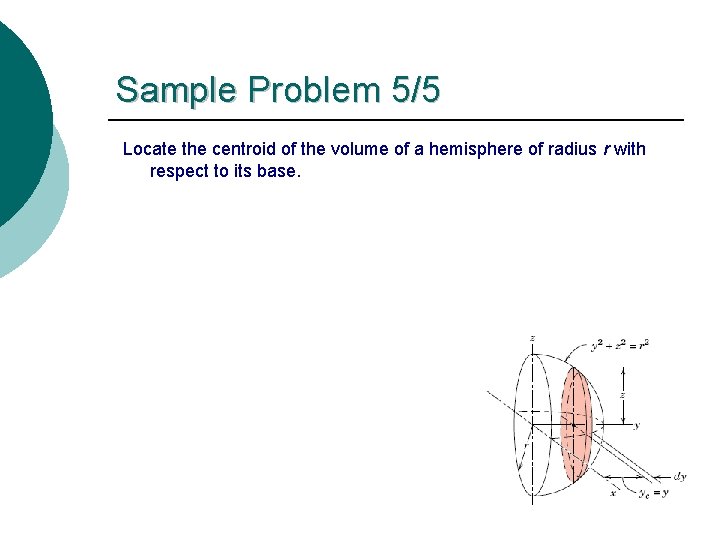 Sample Problem 5/5 Locate the centroid of the volume of a hemisphere of radius Sample Problem 5/5 Locate the centroid of the volume of a hemisphere of radius