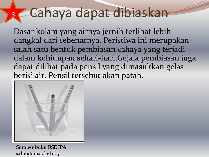 3 Cahaya dapat dibiaskan o Dasar kolam yang airnya jernih terlihat lebih dangkal dari