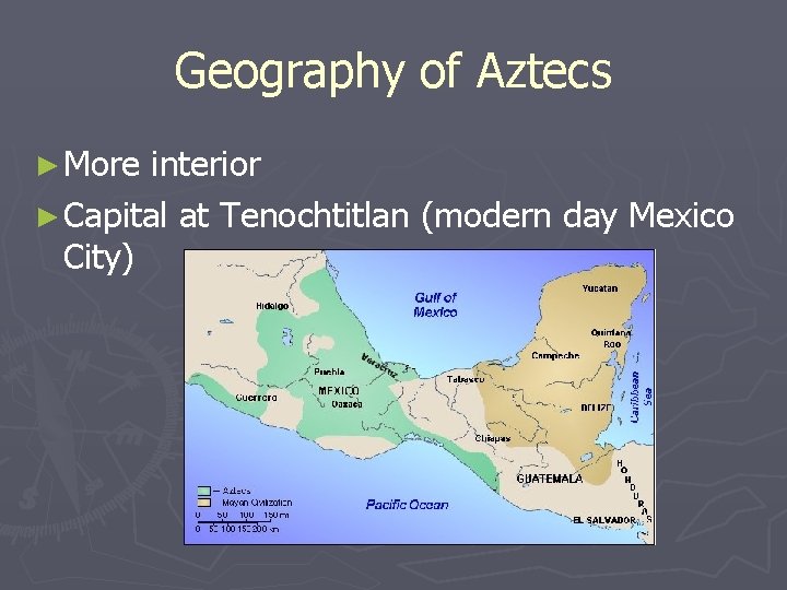 Geography of Aztecs ► More interior ► Capital at Tenochtitlan (modern day Mexico City)