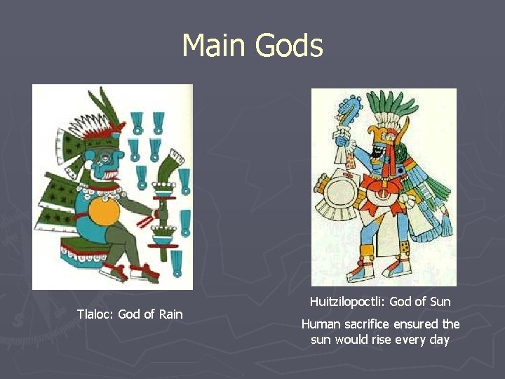 Main Gods Tlaloc: God of Rain Huitzilopoctli: God of Sun Human sacrifice ensured the