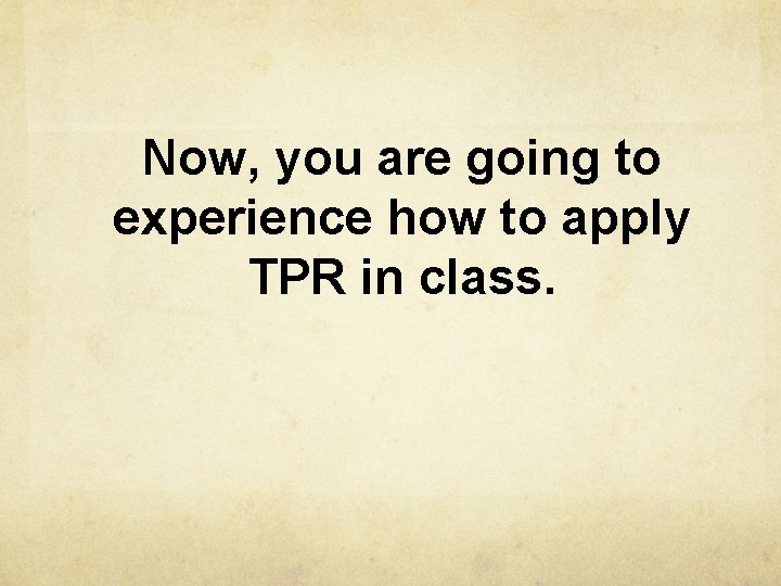 Now, you are going to experience how to apply TPR in class. 