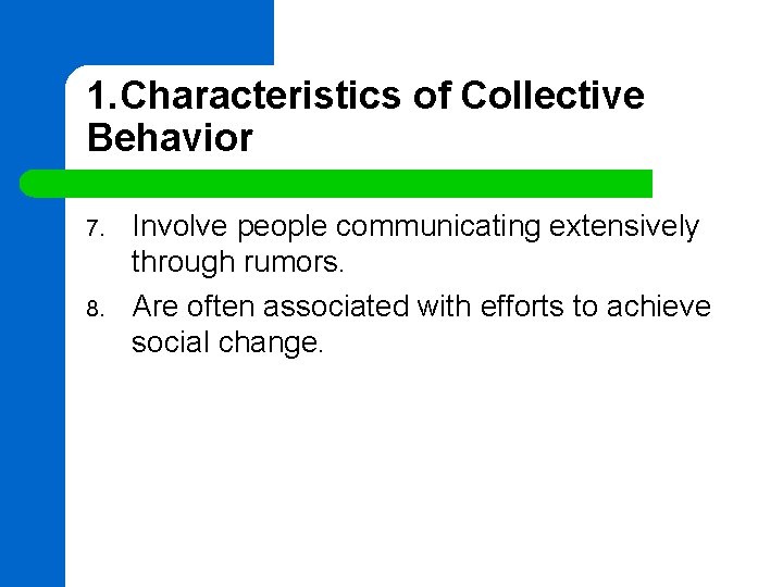 1. Characteristics of Collective Behavior 7. 8. Involve people communicating extensively through rumors. Are