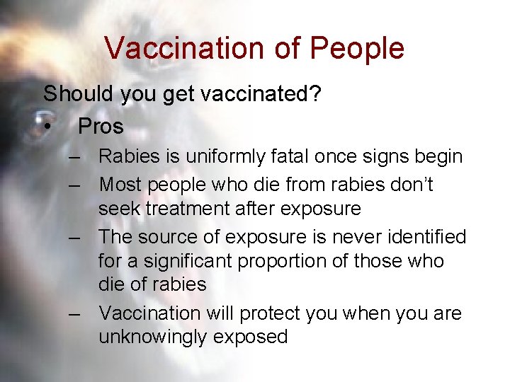 Vaccination of People Should you get vaccinated? • Pros – Rabies is uniformly fatal