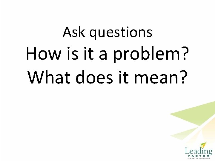 Ask questions How is it a problem? What does it mean? 