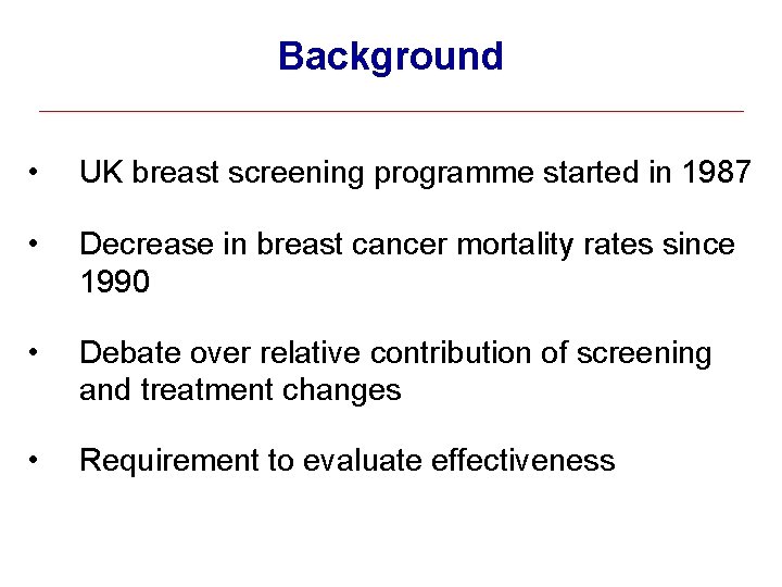 Background • UK breast screening programme started in 1987 • Decrease in breast cancer