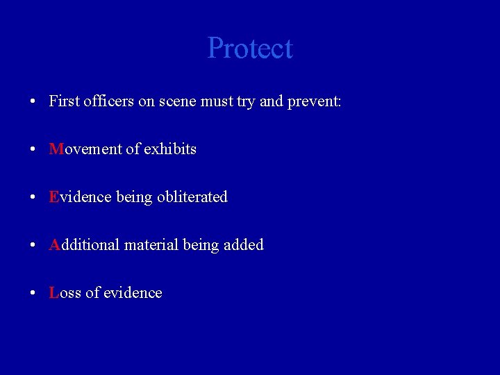 Protect • First officers on scene must try and prevent: • Movement of exhibits