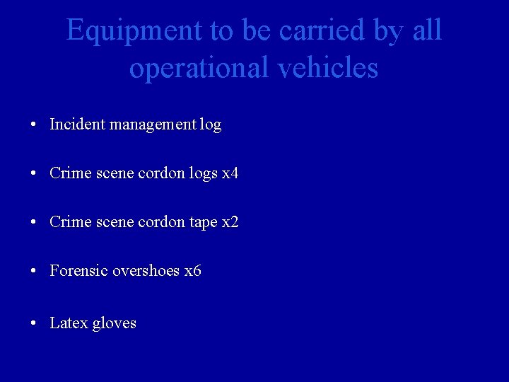 Equipment to be carried by all operational vehicles • Incident management log • Crime