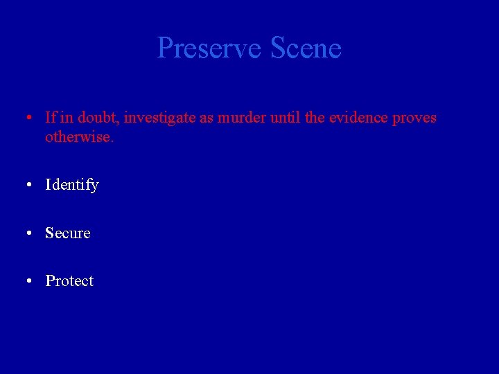 Preserve Scene • If in doubt, investigate as murder until the evidence proves otherwise.