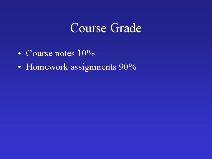 Course Grade • Course notes 10% • Homework assignments 90% 